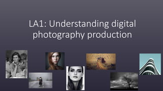 LA1: Understanding digital
photography production
 