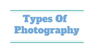 Types Of
Photography
 