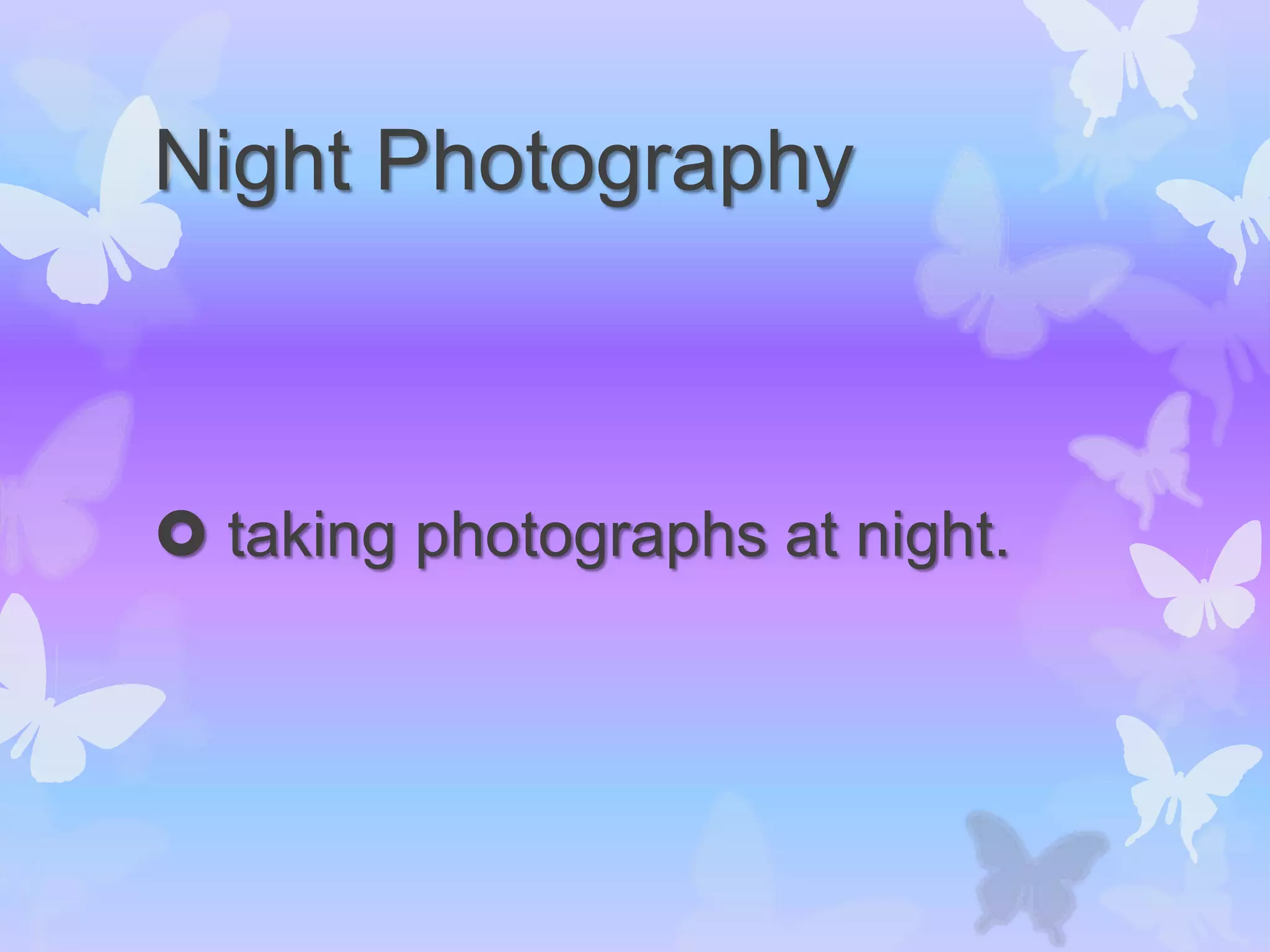 Night Photography
 taking photographs at night.
 