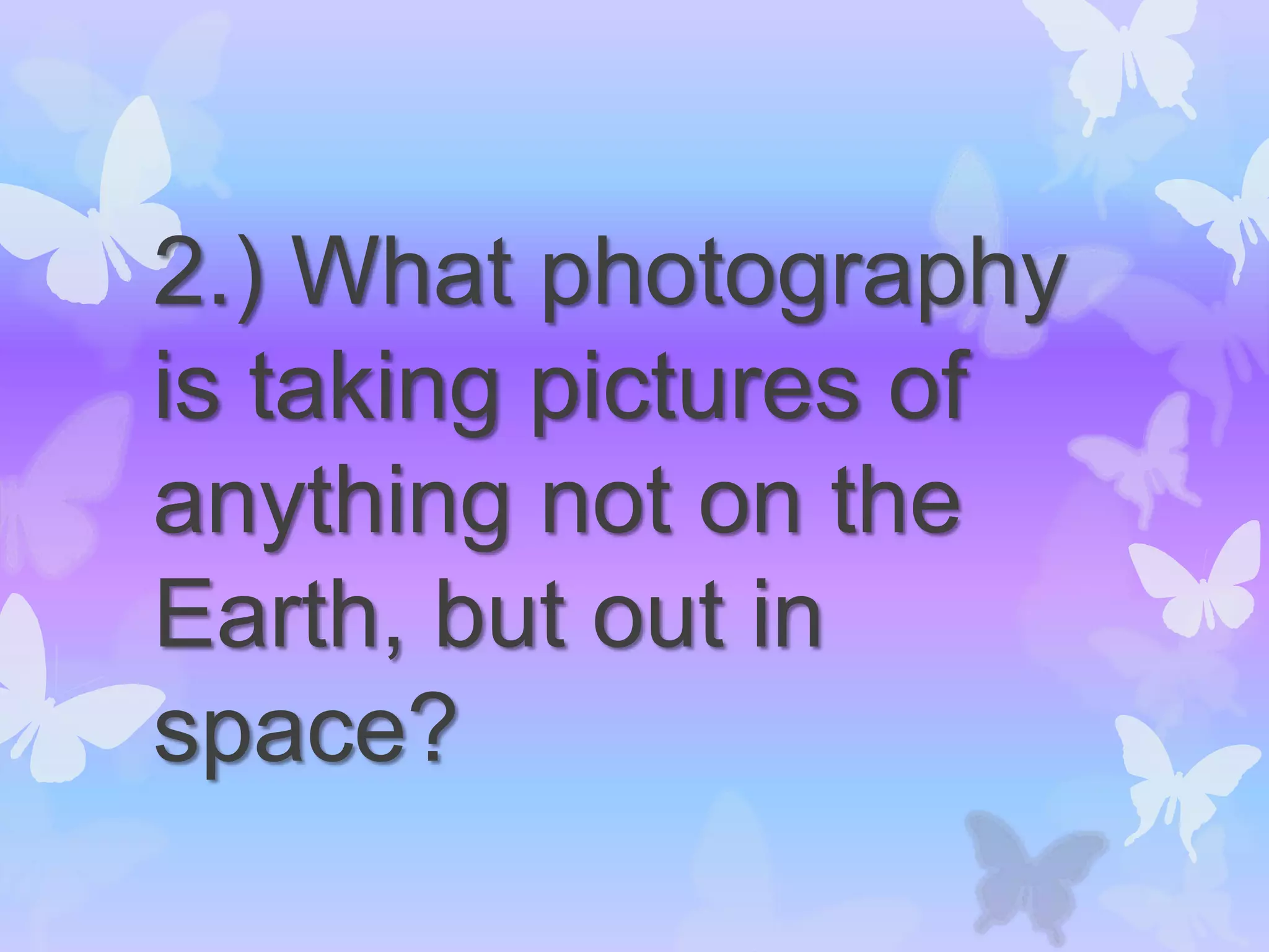 2.) What photography
is taking pictures of
anything not on the
Earth, but out in
space?
 