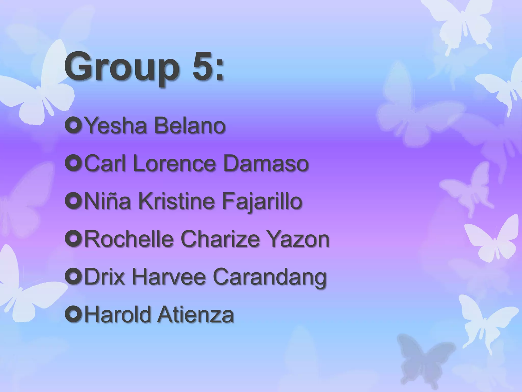 Group 5:
Yesha Belano
Carl Lorence Damaso
Niña Kristine Fajarillo
Rochelle Charize Yazon
Drix Harvee Carandang
Harold Atienza
 