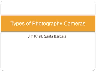 Jim Knell, Santa Barbara
Types of Photography Cameras
 