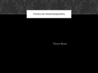 Victor Slynn
TYPES OF PHOTOGRAPHY
 