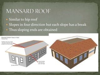  Similar to hip roof
 Slopes in four direction but each slope has a break
 Thus sloping ends are obtained
 