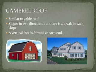  Similar to gable roof
 Slopes in two direction but there is a break in each
slope
 A vertical face is formed at each end.
 