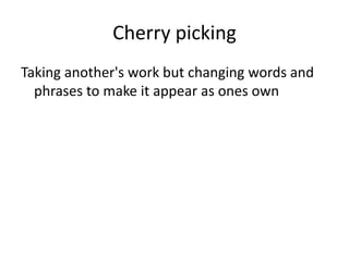 Cherry picking
Taking another's work but changing words and
phrases to make it appear as ones own
 