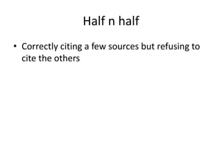 Half n half
• Correctly citing a few sources but refusing to
cite the others
 