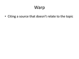 Warp
• Citing a source that doesn't relate to the topic
 