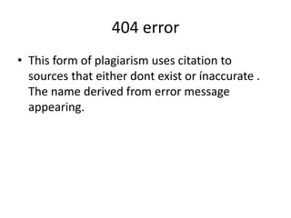 404 error
• This form of plagiarism uses citation to
sources that either dont exist or ínaccurate .
The name derived from error message
appearing.
 