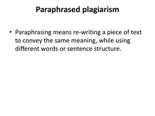 Paraphrased plagiarism
• Paraphrasing means re-writing a piece of text
to convey the same meaning, while using
different words or sentence structure.
 