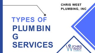 TYPES OF
PLUM BIN
G
SERVICES
CHRIS WEST
PLUMBING, INC
 