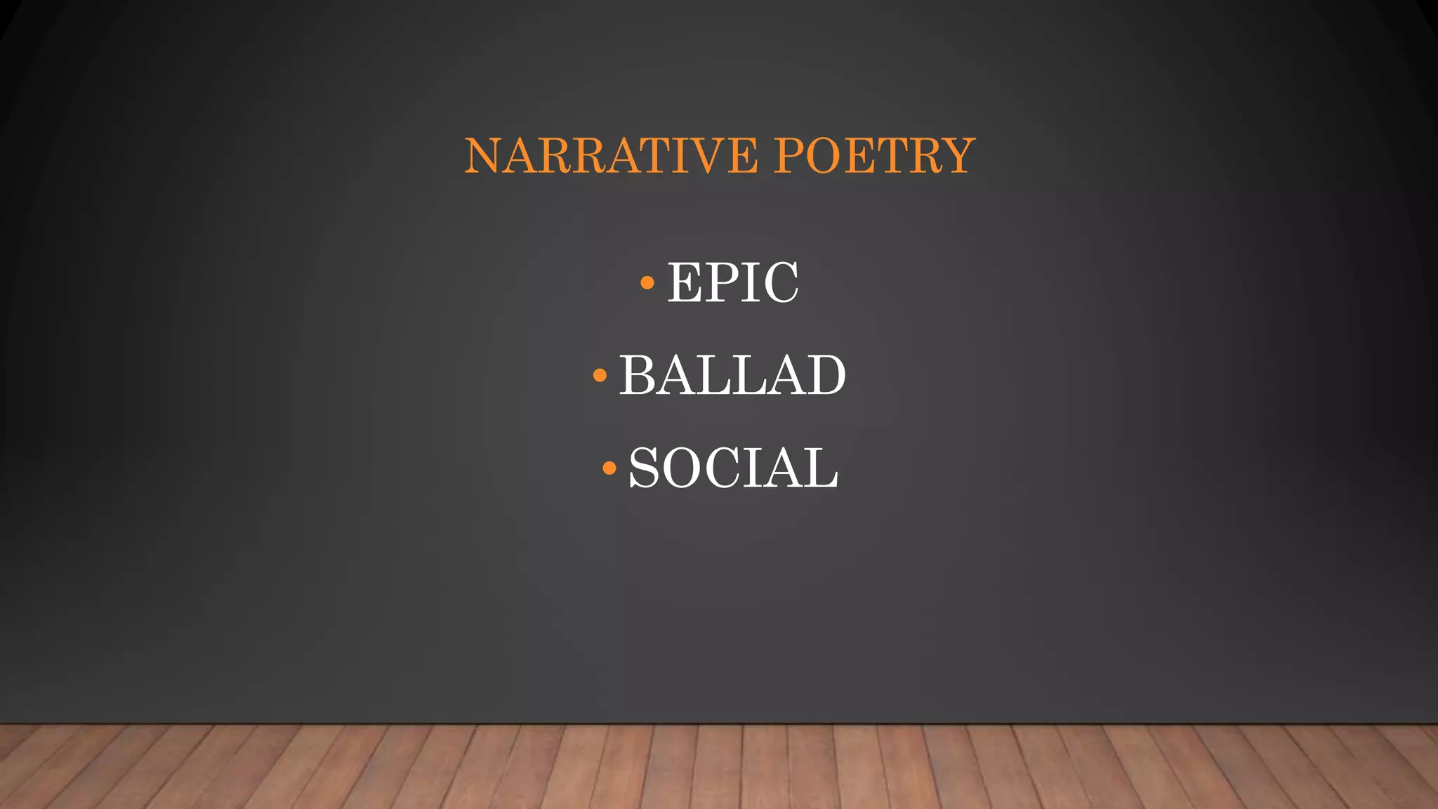 NARRATIVE POETRY
•EPIC
•BALLAD
•SOCIAL
 