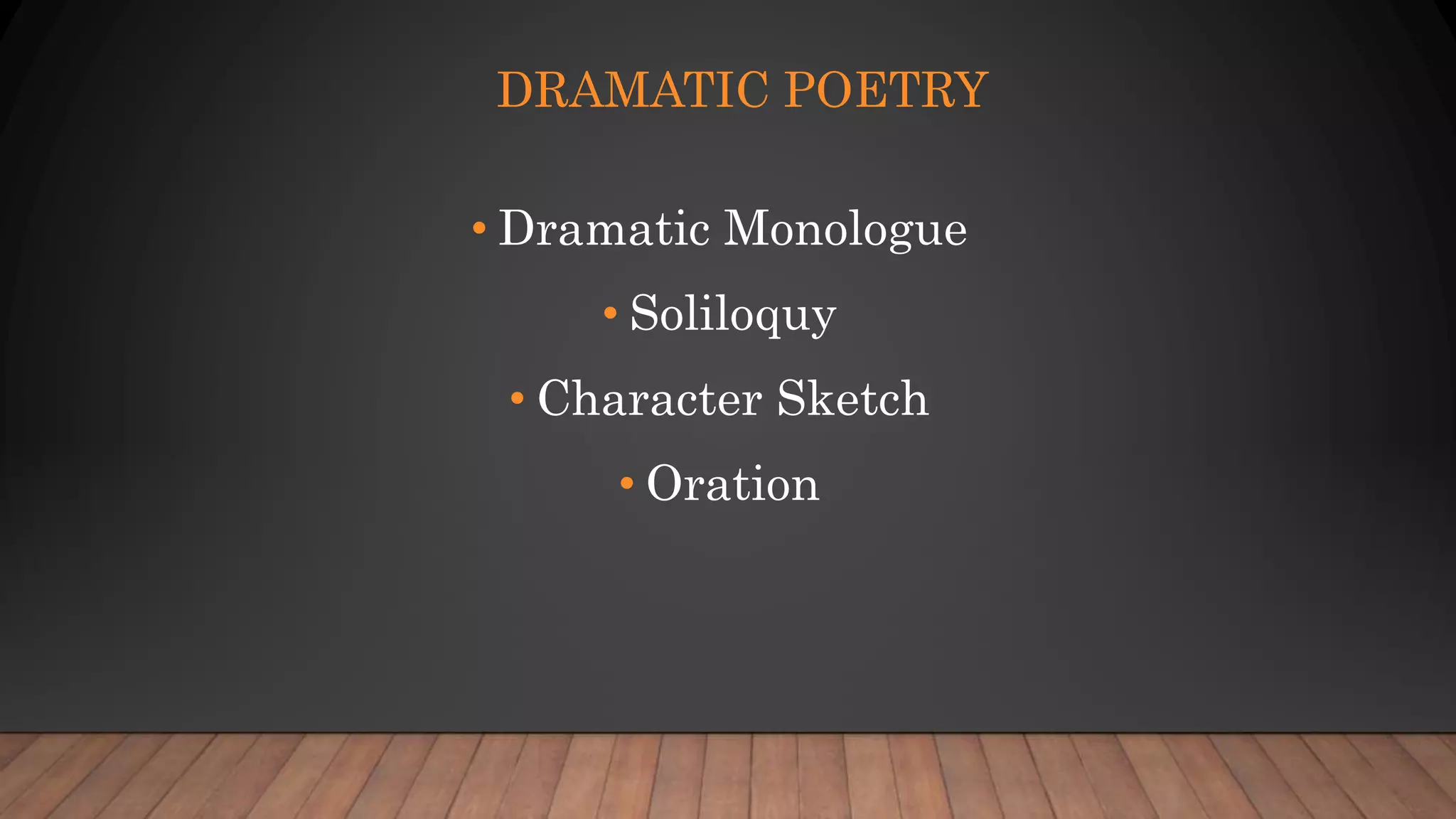 DRAMATIC POETRY
• Dramatic Monologue
• Soliloquy
• Character Sketch
• Oration
 