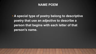 NAME POEM
• A special type of poetry belong to descriptive
poetry that use an adjective to describe a
person that begins w...