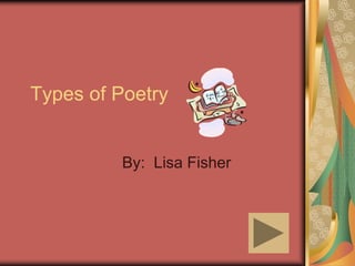 Types of Poetry
By: Lisa Fisher
 