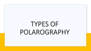 TYPES OF
POLAROGRAPHY
 
