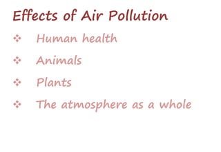 Effects of Air Pollution
 Human health
 Animals
 Plants
 The atmosphere as a whole
 
