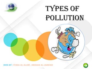 Types Of
                                      Pollution




Done by : Yusra Al-alawi , Sheikha Al-jahwari
 