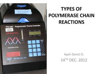 TYPES OF
POLYMERASE CHAIN
    REACTIONS




     Apeh Daniel O.
    14TH DEC. 2012
 