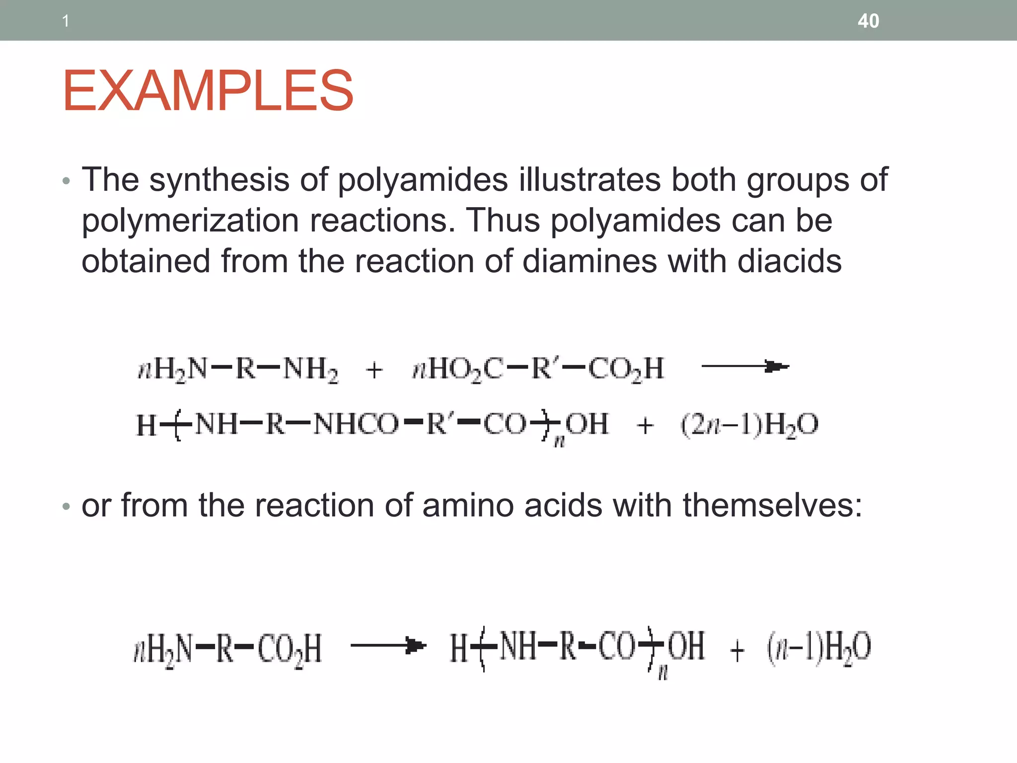 EXAMPLES
• The synthesis of polyamides illustrates both groups of
polymerization reactions. Thus polyamides can be
obtained from the reaction of diamines with diacids
• or from the reaction of amino acids with themselves:
1 40
 