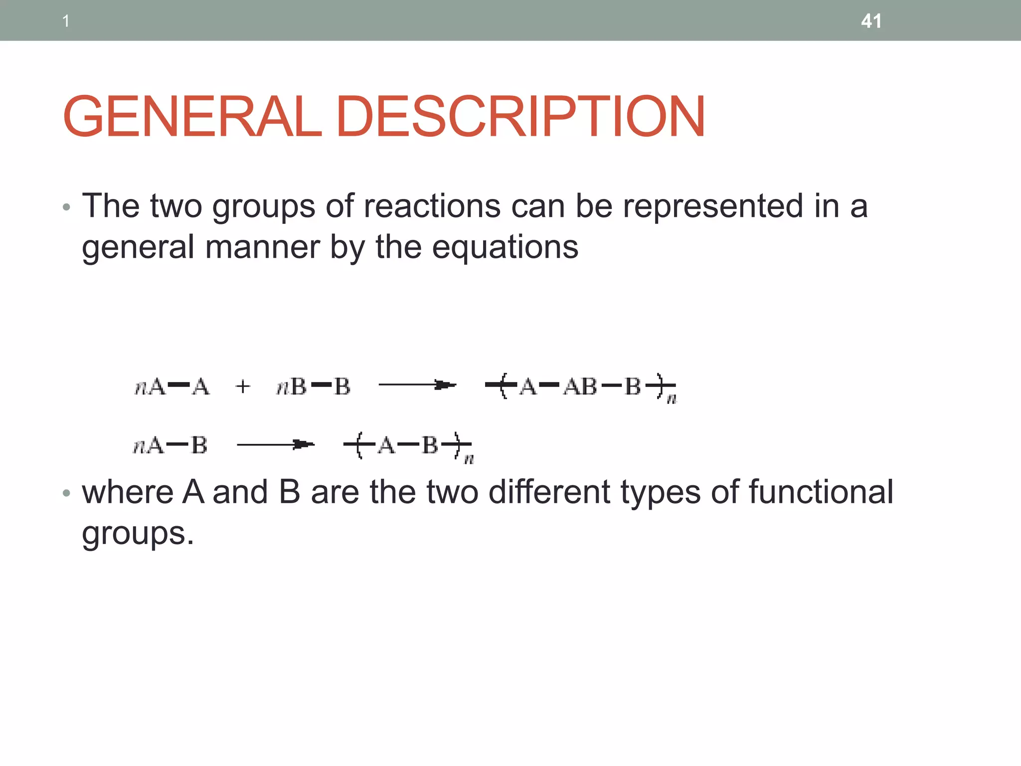 GENERAL DESCRIPTION
• The two groups of reactions can be represented in a
general manner by the equations
• where A and B are the two different types of functional
groups.
1 41
 