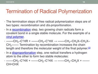 Termination of Radical Polymerization
10/31/2019 14
• The termination steps of free radical polymerization steps are of
tw...