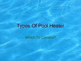 Types Of Pool Heater

   Which To Choose?
 