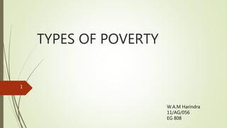 TYPES OF POVERTY
W.A.M Harindra
11/AG/056
EG 808
1
 