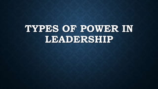 TYPES OF POWER IN
LEADERSHIP
 