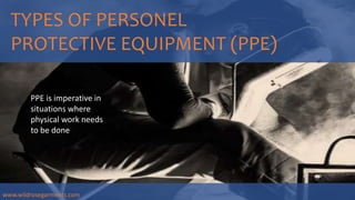 TYPES OF PERSONEL
PROTECTIVE EQUIPMENT (PPE)
PPE is imperative in
situations where
physical work needs
to be done
www.wildrosegarments.com
 