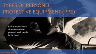 TYPES OF PERSONEL
PROTECTIVE EQUIPMENT (PPE)
PPE is imperative in
situations where
physical work needs
to be done
www.coveroc.com
 