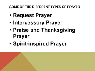 SOME OF THE DIFFERENT TYPES OF PRAYER

• Request Prayer
• Intercessory Prayer
• Praise and Thanksgiving
Prayer
• Spirit-inspired Prayer

 