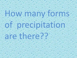 How many forms
of precipitation
are there??
 