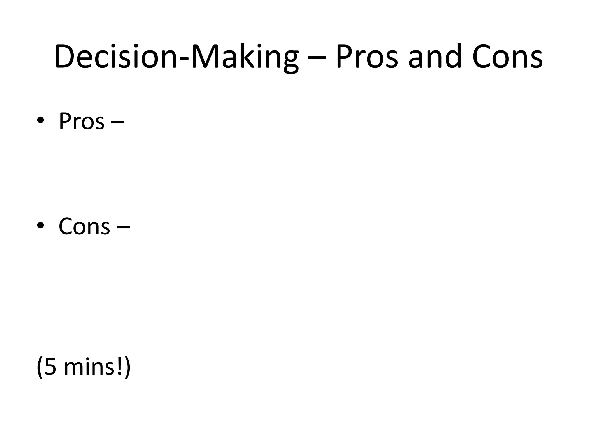 Decision-Making – Pros and Cons
• Pros –
• Cons –
(5 mins!)
 