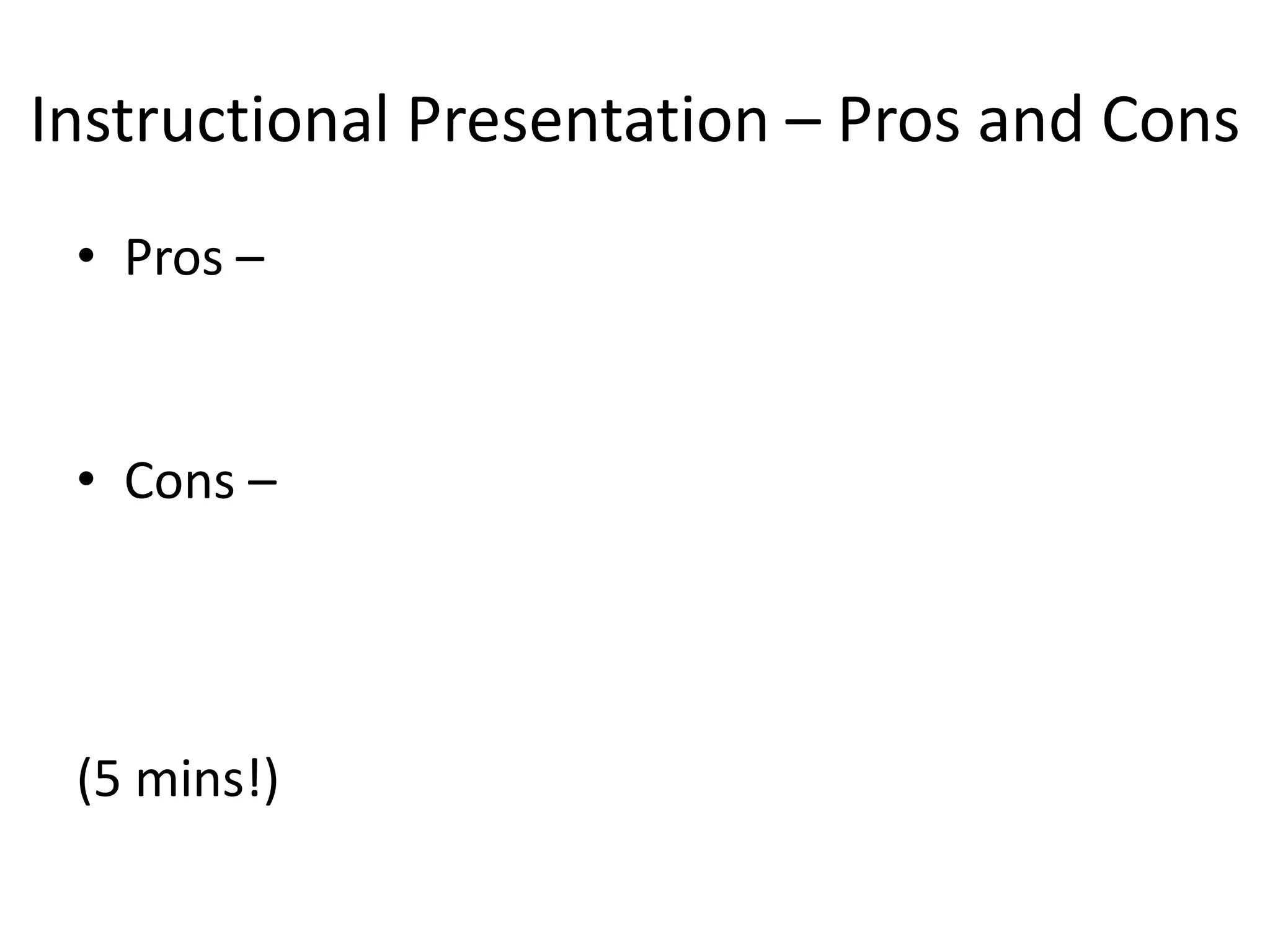 Instructional Presentation – Pros and Cons
• Pros –
• Cons –
(5 mins!)
 