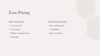 Zone Pricing
A DVA N TAG E S
∙ Cost recovery
∙ Fair pricing
∙ Market competitiveness
∙ Scalability
D I SA DVA N TAG E S
∙ Perceived Inequity
∙ Complexity
∙ Price sensitivity
 
