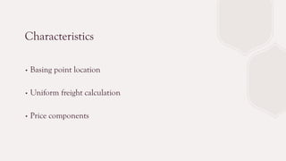 Characteristics
∙ Basing point location
∙ Uniform freight calculation
∙ Price components
 
