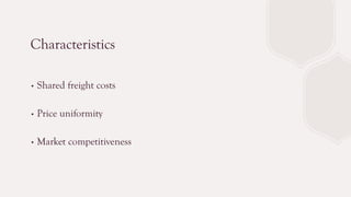 Characteristics
∙ Shared freight costs
∙ Price uniformity
∙ Market competitiveness
 