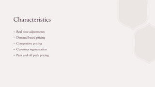 Characteristics
∙ Real time adjustments
∙ Demand based pricing
∙ Competitive pricing
∙ Customer segmentation
∙ Peak and off peak pricing
 