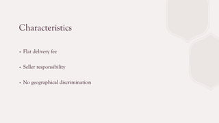 Characteristics
∙ Flat delivery fee
∙ Seller responsibility
∙ No geographical discrimination
 