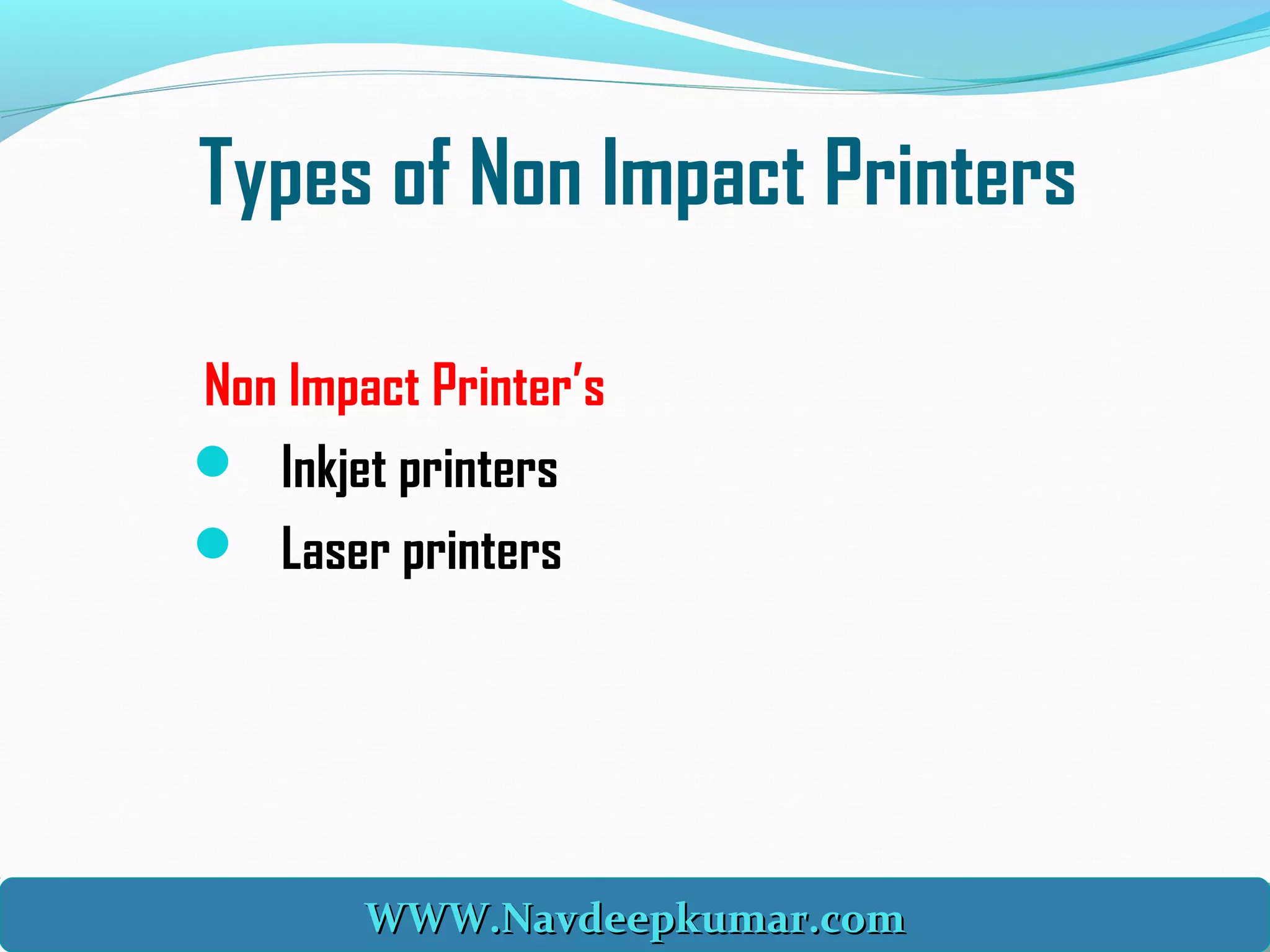 Types of Non Impact Printers
Non Impact Printer’s
 Inkjet printers
 Laser printers
WWW.Navdeepkumar.comWWW.Navdeepkumar.comWWW.Navdeepkumar.comWWW.Navdeepkumar.com
 