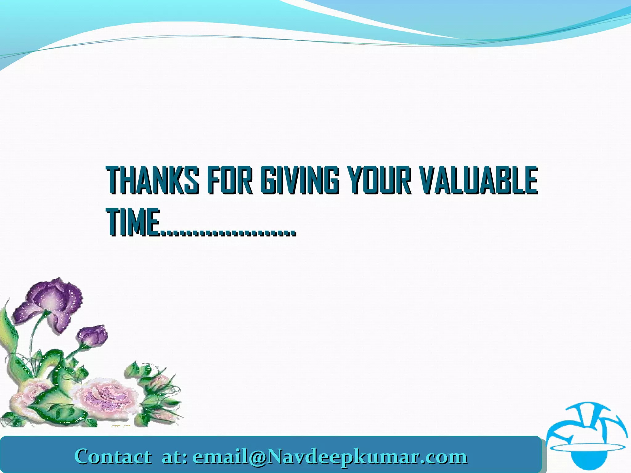 THANKS FOR GIVING YOUR VALUABLETHANKS FOR GIVING YOUR VALUABLE
TIME…………………TIME…………………
Contact at: email@Navdeepkumar.comContact at: email@Navdeepkumar.comContact at: email@Navdeepkumar.comContact at: email@Navdeepkumar.com
 