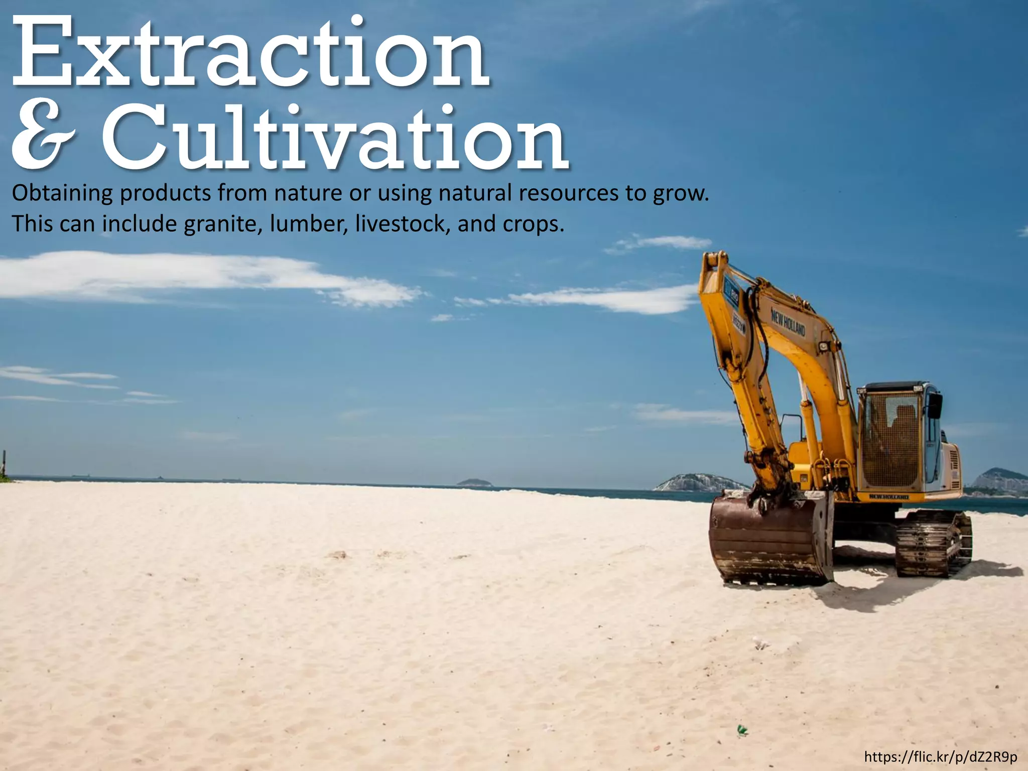 Extraction
Cultivation
https://flic.kr/p/dZ2R9p
Obtaining products from nature or using natural resources to grow.
This can include granite, lumber, livestock, and crops.
 