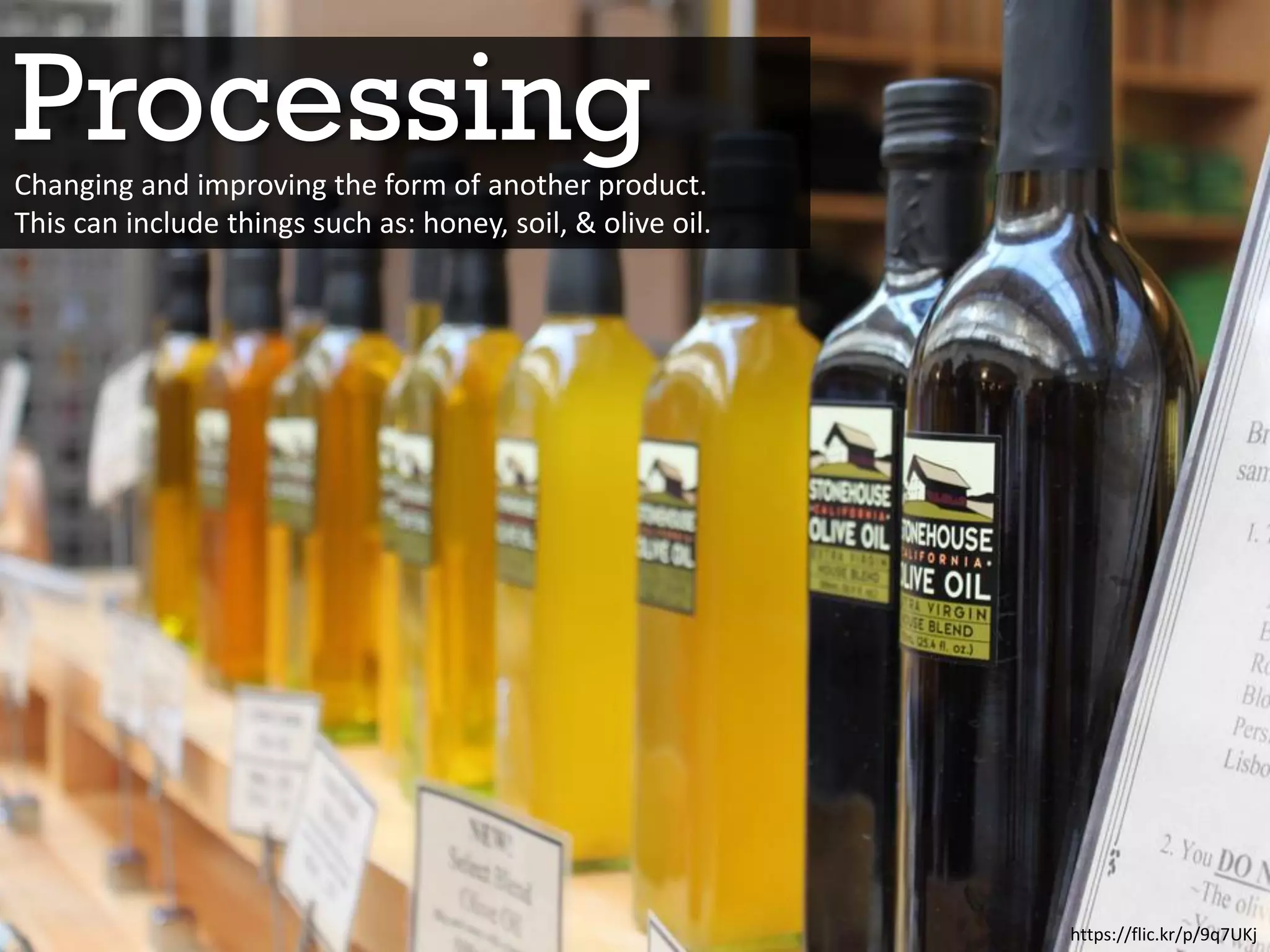 Processing
https://flic.kr/p/9q7UKj
Changing and improving the form of another product.
This can include things such as: honey, soil, & olive oil.
 