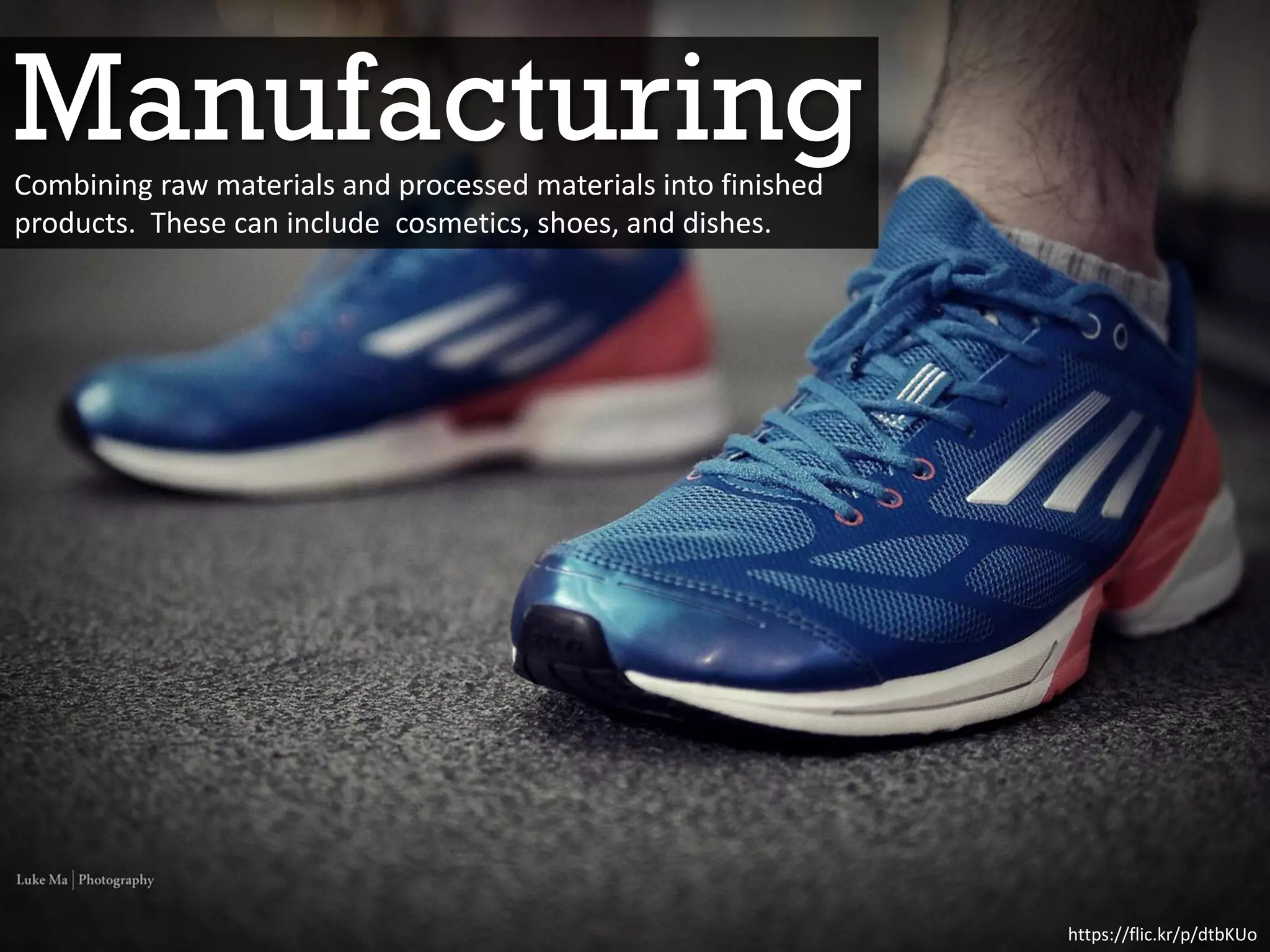 Manufacturing
https://flic.kr/p/dtbKUo
Combining raw materials and processed materials into finished
products. These can include cosmetics, shoes, and dishes.
 