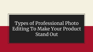 Types of Professional Photo
Editing To Make Your Product
Stand Out
 
