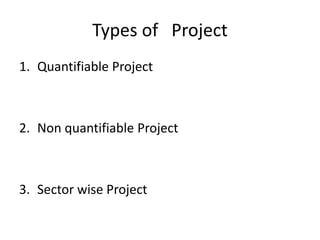 Types of Project
1. Quantifiable Project
2. Non quantifiable Project
3. Sector wise Project
 