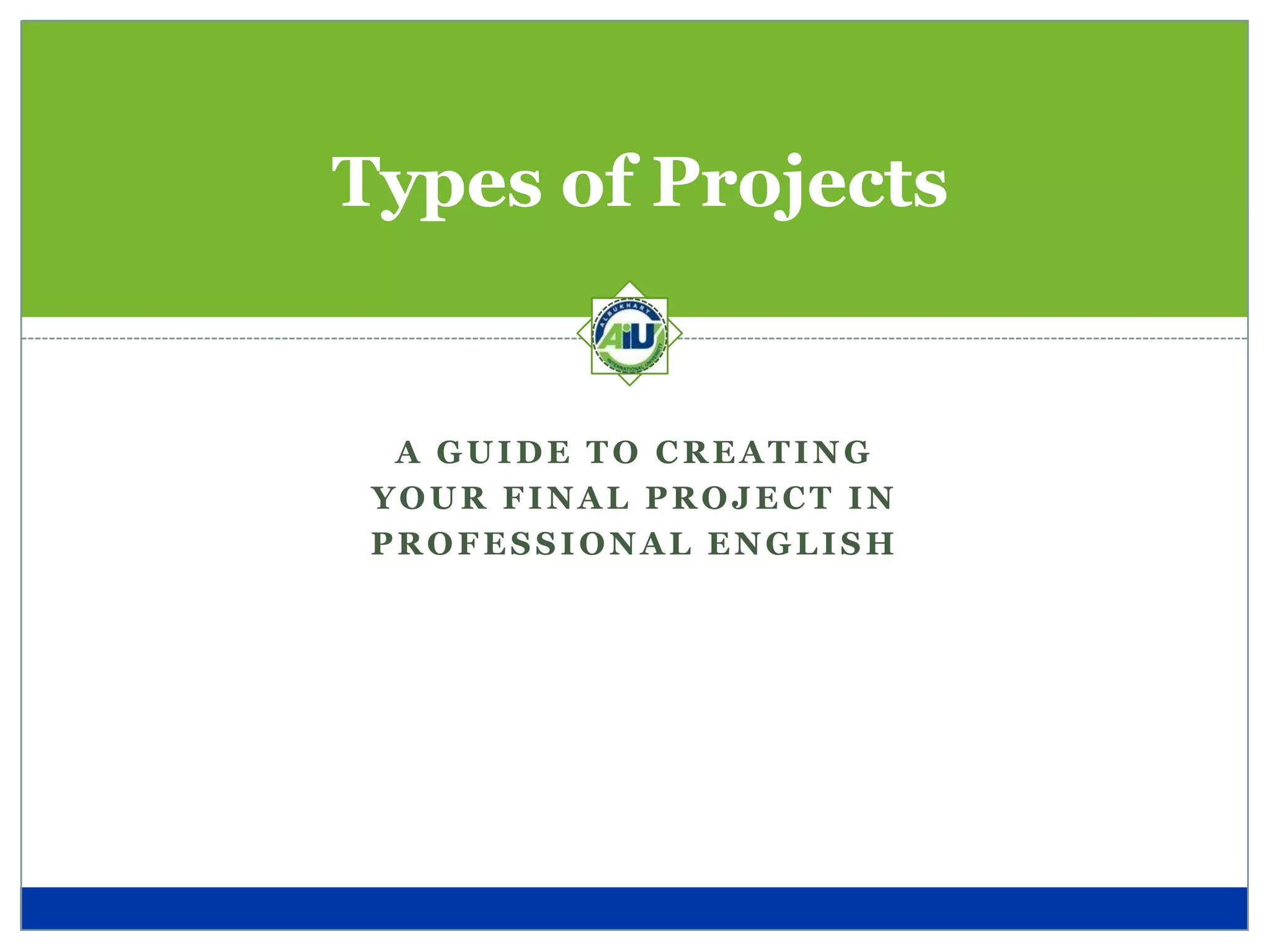 Types of Projects


  A GUIDE TO CREATING
 YOUR FINAL PROJECT IN
 PROFESSIONAL ENGLISH
 