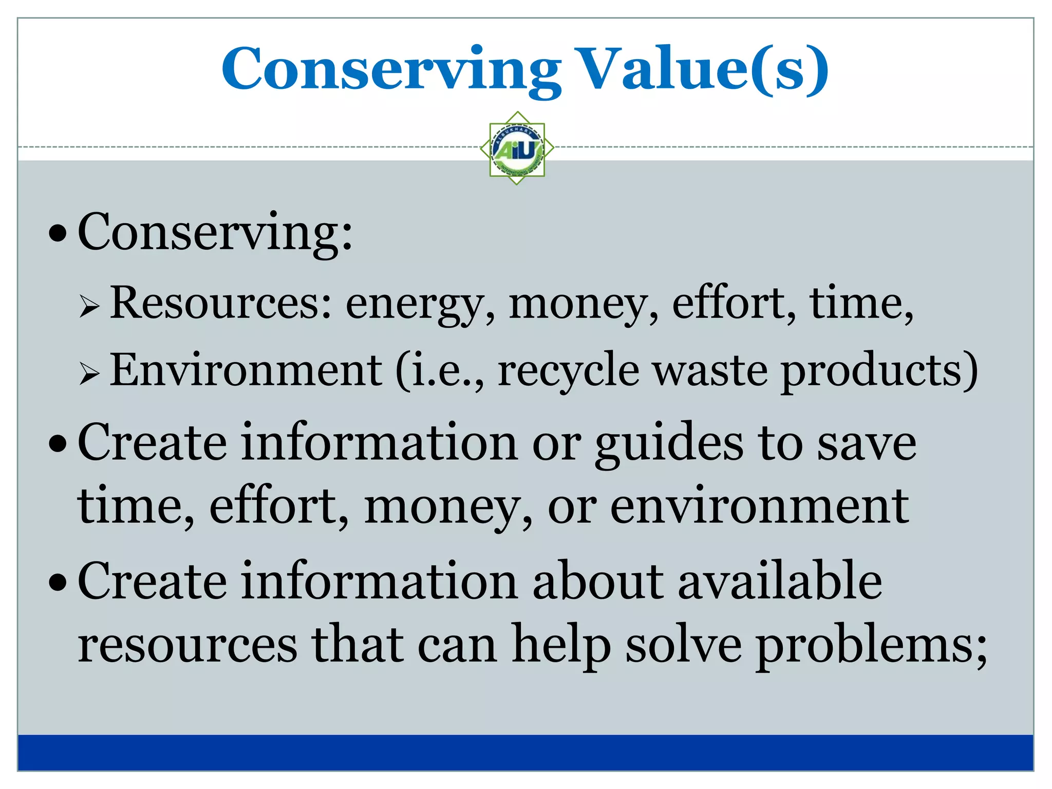 Conserving Value(s)

 Conserving:
  Resources:
            energy, money, effort, time,
  Environment (i.e., recycle waste products)

 Create information or guides to save
  time, effort, money, or environment
 Create information about available
  resources that can help solve problems;
 
