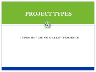 PROJECT TYPES



TYPES OF "GOING GREEN" PROJECTS
 